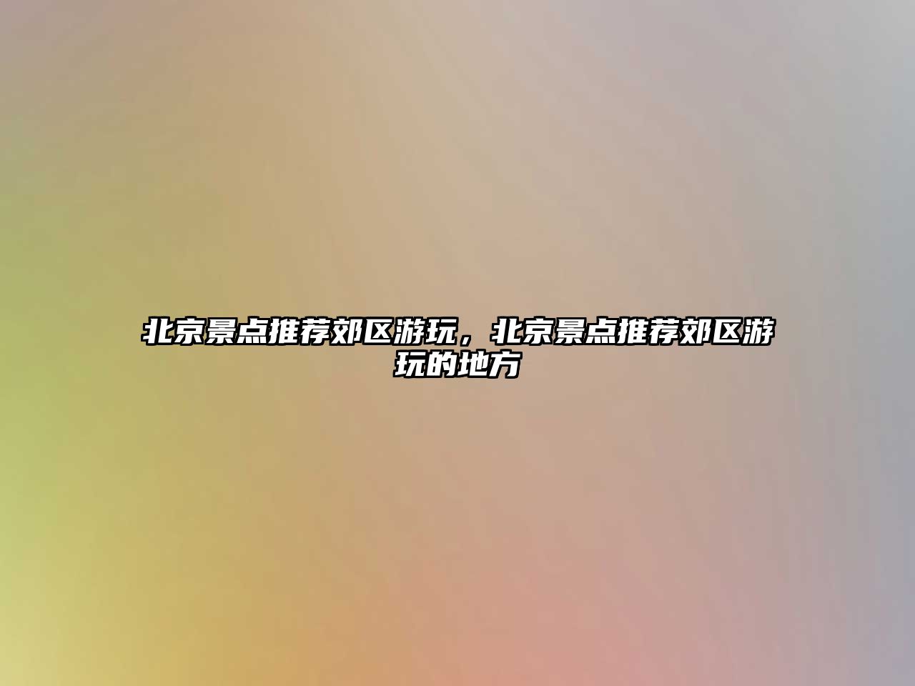 北京景點(diǎn)推薦郊區(qū)游玩，北京景點(diǎn)推薦郊區(qū)游玩的地方