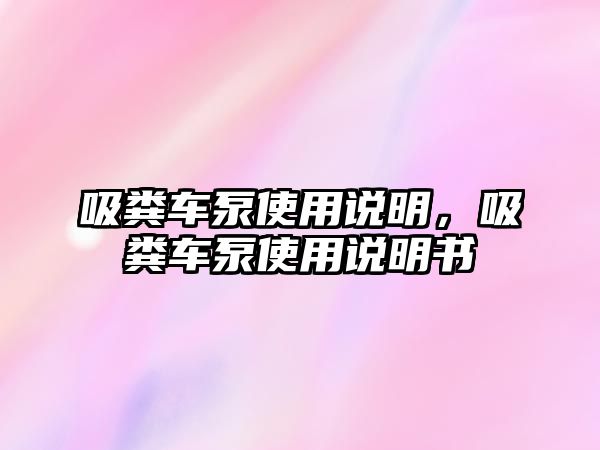 吸糞車(chē)泵使用說(shuō)明，吸糞車(chē)泵使用說(shuō)明書(shū)