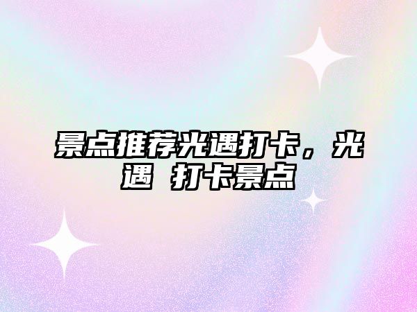 景點(diǎn)推薦光遇打卡，光遇 打卡景點(diǎn)