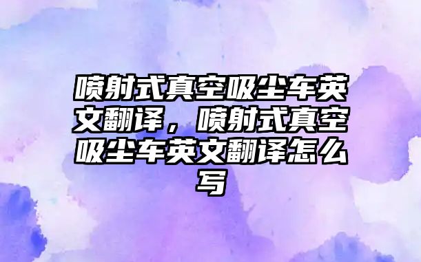噴射式真空吸塵車(chē)英文翻譯，噴射式真空吸塵車(chē)英文翻譯怎么寫(xiě)